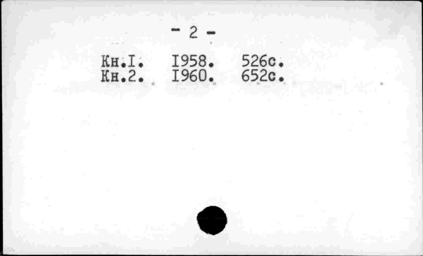 ﻿“ 2 -
Кн.1.	1958.	526c
Кн.2.	I960.	652c